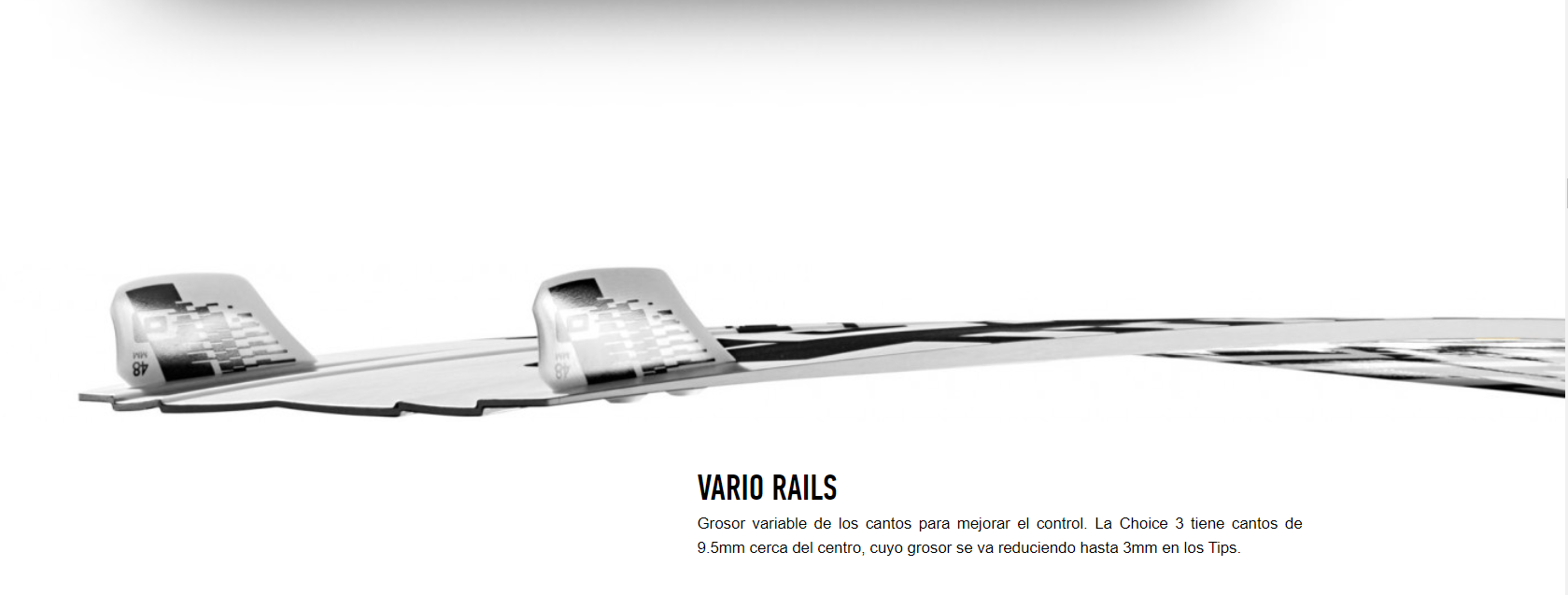 VARIO RAILS Grosor variable de los cantos para mejorar el control. La Choice 3 tiene cantos de 9.5mm cerca del centro, cuyo grosor se va reduciendo hasta 3mm en los Tips.